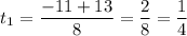 t_{1} = \dfrac{-11 + 13}{8} = \dfrac{2}{8} = \dfrac{1}{4}