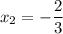 x_2=-\dfrac{2}{3}