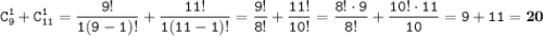 \displaystyle \tt C_{9}^{1}+C_{11}^{1}=\frac{9!}{1(9-1)!}+\frac{11!}{1(11-1)!}=\frac{9!}{8!}+\frac{11!}{10!}=\frac{8!\cdot9}{8!}+\frac{10!\cdot11}{10}=9+11=\bold{20}