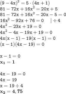 \displaystyle \tt (9-4x)^2=5\cdot(4x+1)\\\displaystyle \tt 81-72x+16x^2=20x+5\\\displaystyle \tt 81-72x+16x^2-20x-5=0\\\displaystyle \tt 16x^2-92x+76=0\:\:\:\:\:\:|\div4\\\displaystyle \tt 4x^2-23x+19=0\\\displaystyle \tt 4x^2-4x-19x+19=0\\\displaystyle \tt 4x(x-1)-19(x-1)=0\\\displaystyle \tt (x-1)(4x-19)=0\\\\ \displaystyle \tt x-1=0\\\displaystyle \tt \bold{x_1=1}\\\\ \displaystyle \tt 4x-19=0\\\displaystyle \tt 4x=19\\\displaystyle \tt x=19\div4\\\displaystyle \tt \bold{x_2=4,75}