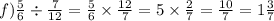 f) \frac{5}{6} \div \frac{7}{12} = \frac{5}{6} \times \frac{12}{7} = 5 \times \frac{2}{7} = \frac{10}{7} = 1 \frac{3}{7}