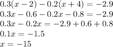 0.3(x - 2) - 0.2(x + 4) = - 2.9 \\ 0.3x - 0.6 - 0.2x - 0.8 = - 2.9 \\ 0.3x - 0.2x = - 2.9 + 0.6 + 0.8 \\ 0.1x = - 1.5 \\ x = - 15