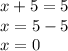 x + 5 = 5 \\ x = 5 - 5 \\ x = 0