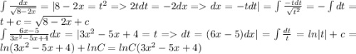 \int {\frac{dx}{\sqrt{8-2x}} } = | 8-2x = t^2 = 2tdt = -2dx = dx = -tdt| = \int {\frac{-tdt}{\sqrt{t^2}} } = -\int {dt} } = t + c = \sqrt{8-2x} + c\\\int {\frac{6x-5}{3x^2-5x+4} } }dx = | 3x^2-5x+4 = t = dt = (6x-5)dx| = \int {\frac{dt}{t} } } = ln|t| + c = ln(3x^2-5x+4) + lnC = lnC(3x^2-5x+4)\\