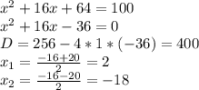 x^2+16x+64=100\\x^2+16x-36=0\\D=256-4*1*(-36)=400\\x_1=\frac{-16+20}{2} =2\\x_2=\frac{-16-20}{2} =-18