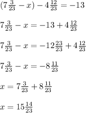 (7\frac{3}{23} -x) - 4 \frac{12}{23} = -13\\ \\ 7\frac{3}{23} -x = - 13 + 4 \frac{12}{23}\\ \\ 7\frac{3}{23} - x= - 12 \frac{23}{23} + 4 \frac{12}{23}\\ \\ 7\frac{3}{23}- x= -8 \frac{11}{23}\\ \\ x= 7\frac{3}{23} + 8\frac{11}{23}\\ \\ x= 15\frac{14}{23}