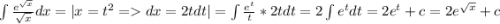 \int \frac{e^\sqrt{x}}{\sqrt{x}} dx = | x = t^2 = dx = 2tdt| = \int \frac{e^t}{t}*2tdt = 2\int e^tdt = 2e^t + c = 2e^\sqrt{x}} + c