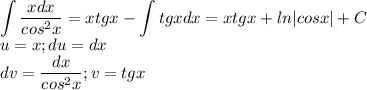 \displaystyle \int\frac{xdx}{cos^2x}=xtgx-\int tgxdx=xtgx+ln|cosx|+C\\u=x;du=dx\\dv=\frac{dx}{cos^2x};v=tgx