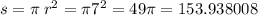 s = \pi \: r {}^{2} = \pi7 {}^{2} = 49\pi = 153.938008