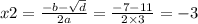 x2 = \frac{ - b - \sqrt{d} }{2a} = \frac{ - 7 - 11}{2 \times 3} = - 3