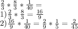 \frac{2}{3} * \frac{8}{3} *\frac{1}{40} =\\1) \frac{2}{3} * \frac{8}{3} = \frac{16}{9} \\2) \frac{16}{9} * \frac{1}{40} = \frac{2}{9} * \frac{1}{5} = \frac{2}{45}