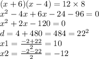 (x + 6)(x - 4) = 12 \times 8 \\ {x }^{2} - 4x + 6x - 24 - 96 = 0 \\ {x}^{2} + 2x - 120 = 0 \\ d = 4 + 480 = 484 = {22}^{2} \\ x1 = \frac{ - 2 + 22}{2} = 10 \\ x2 = \frac{ - 2 - 22}{2} = - 12