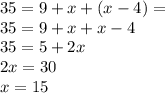 35= 9 + x + (x - 4) = \\35 = 9 + x + x - 4 \\ 35 = 5 + 2x \\ 2x = 30 \\ x = 15