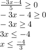 \frac{-3x-4}{5} \geq 0\\-3x-4\geq 0\\-3x\geq 4\\3x\leq -4\\x\leq \frac{-4}{3}