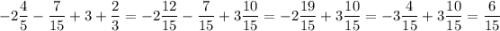 -2\dfrac{4}{5} - \dfrac{7}{15} + 3 + \dfrac{2}{3} = -2\dfrac{12}{15} - \dfrac{7}{15} + 3\dfrac{10}{15} = -2\dfrac{19}{15} + 3\dfrac{10}{15} = -3\dfrac{4}{15} + 3\dfrac{10}{15} = \dfrac{6}{15}