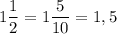 1\dfrac{1}{2} = 1\dfrac{5}{10} = 1,5