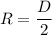 R = \dfrac{D}{2}