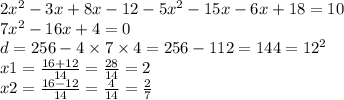 2 {x}^{2} - 3x + 8x - 12 -5 {x}^{2} - 15x - 6x + 18 = 10 \\ 7 {x}^{2} - 16x + 4 = 0 \\ d = 256 - 4 \times 7 \times 4 = 256 - 112 = 144 = {12}^{2} \\ x1 = \frac{16 + 12}{14} = \frac{28}{14} = 2 \\ x2 = \frac{16 - 12}{14} = \frac{4}{14} = \frac{2}{7}