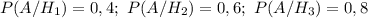 P(A/H_1)=0,4; \ P(A/H_2)=0,6; \ P(A/H_3)=0,8