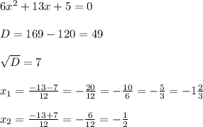 6x^2+13x+5=0\\\\D = 169 - 120 = 49\\\\\sqrt D = 7\\\\x_1 = \frac{-13-7}{12} = -\frac{20}{12} = -\frac{10}{6} = -\frac{5}{3} = -1\frac{2}{3}\\\\x_2 = \frac{-13+7}{12} = -\frac{6}{12} = -\frac12