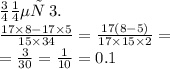 Номер \: 3. \\ \frac{17 \times 8 - 17 \times 5}{15 \times 34} = \frac{17(8 - 5)}{17 \times 15 \times 2} = \\ = \frac{3}{30} = \frac{1}{10} = 0.1