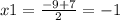 x1 = \frac{ - 9 + 7}{2} = - 1