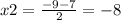 x2 = \frac{ - 9 - 7}{2} = - 8