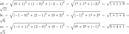 ab = \sqrt{ {(0 + 1)}^{2} + {(1 - 0)}^{2} + {( - 2 - 1)}^{2} } = \sqrt{ {1}^{2} + {1}^{2} + {( - 3)}^{2} } = \sqrt{1 + 1 + 9} = \sqrt{11} \\ bc = \sqrt{ {( - 1 - 0)}^{2} + {(2 - 1)}^{2} + {(0 + 2)}^{2} } = \sqrt{ {( - 1)}^{2} + {1}^{2} + {2}^{2} } = \sqrt{1 + 1 + 4} = \sqrt{6} \\ ac = \sqrt{ {( - 1 + 1)}^{2} + {(2 - 0)}^{2} + {(0 - 1)}^{2} } = \sqrt{ {0}^{2} + {2}^{2} + {( - 1)}^{2} } = \sqrt{0 + 4 + 1} = \sqrt{5}