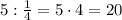 5 : \frac14 = 5 \cdot 4 = 20