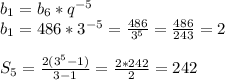 b_{1} =b_{6} *q^{-5} \\b_{1}= 486*3^{-5} =\frac{486}{3^{5} } =\frac{486}{243} =2\\\\S_{5}=\frac{2(3^{5}-1)}{3-1} =\frac{2*242}{2}=242