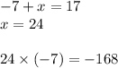 - 7 + x = 17 \\ x = 24 \\ \\ 24 \times ( - 7) = - 168