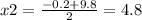 x2 = \frac{ - 0.2 + 9.8}{2} = 4.8