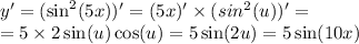 y' = ( \sin^{2} (5x) )' = (5x)' \times (sin ^{2} (u))' = \\ = 5 \times 2 \sin(u) \cos(u) = 5 \sin(2u) = 5 \sin(10x)