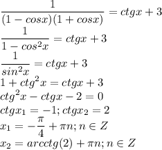 \displaystyle\frac{1}{(1-cosx)(1+cosx)}=ctgx+3\\\frac{1}{1-cos^2x}=ctgx+3\\\frac{1}{sin^2x}=ctgx+3\\1+ctg^2x=ctgx+3\\ctg^2x-ctgx-2=0\\ctgx_1=-1;ctgx_2=2\\x_1=-\frac{\pi}{4}+\pi n;n\in Z\\x_2=arcctg(2)+\pi n;n\in Z