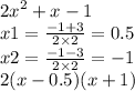 {2x}^{2} + x - 1 \\ x1 = \frac{ - 1 + 3}{2 \times 2} = 0.5 \\ x2 = \frac{ - 1 - 3}{2 \times 2} = - 1 \\ 2(x - 0.5)(x + 1)