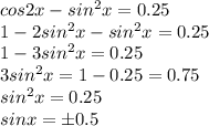 cos2x-sin^2x=0.25\\1-2sin^2x-sin^2x=0.25\\1-3sin^2x=0.25\\3sin^2x=1-0.25=0.75\\sin^2x=0.25\\sinx =\pm 0.5