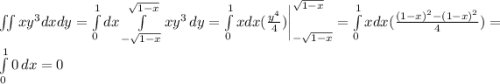 \iint {xy^3dxdy}=\int\limits^1_0 dx \int\limits^{\sqrt{1-x} }_{-\sqrt{1-x} }{xy^3\, dy}=\int\limits^1_0 xdx (\frac{y^4}{4} )\bigg|\limits^{\sqrt{1-x} }_{-\sqrt{1-x}}=\int\limits^1_0 xdx (\frac{(1-x)^2-(1-x)^2}{4} )=\int\limits^1_0 0 \, dx=0