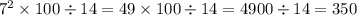 {7}^{2} \times 100 \div 14 = 49 \times 100 \div 14 = 4900 \div 14 = 350