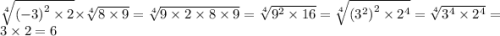 \sqrt[4]{ {( - 3)}^{2} \times 2} \times \sqrt[4]{8 \times 9} = \sqrt[4]{9 \times 2 \times 8 \times 9} = \sqrt[4]{ {9}^{2} \times 16} = \sqrt[4]{ { ({3}^{2} )}^{2} \times {2}^{4} } = \sqrt[4]{ {3}^{4} \times {2}^{4} } = 3 \times 2 = 6