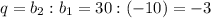 q=b_2:b_1=30:(-10)=-3