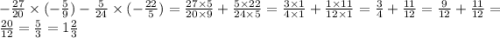 - \frac{27}{20} \times ( - \frac{5}{9} ) - \frac{5}{24} \times ( - \frac{22}{5} ) = \frac{27 \times 5}{20 \times 9} + \frac{5 \times 22}{24 \times 5} = \frac{3 \times 1}{4 \times 1} + \frac{1 \times 11}{12 \times 1} = \frac{3}{4} + \frac{11}{12} = \frac{9}{12} + \frac{11}{12} = \frac{20}{12} = \frac{5}{3} = 1 \frac{2}{3}