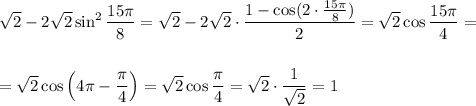 \sqrt{2}-2\sqrt{2}\sin^2\dfrac{15\pi}{8}=\sqrt{2}-2\sqrt{2}\cdot \dfrac{1-\cos (2\cdot \frac{15\pi}{8})}{2}=\sqrt{2}\cos \dfrac{15\pi}{4}=\\ \\ \\ =\sqrt{2}\cos \left(4\pi-\dfrac{\pi}{4}\right)=\sqrt{2}\cos \dfrac{\pi}{4}=\sqrt{2}\cdot \dfrac{1}{\sqrt{2}}=1