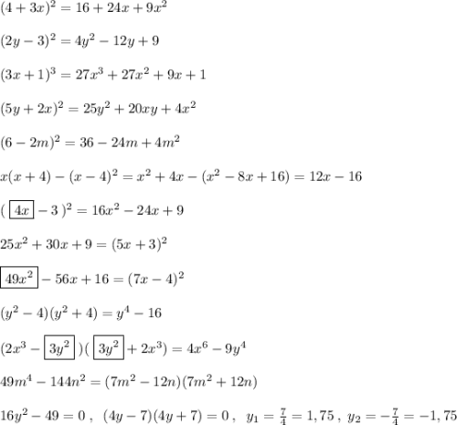 (4+3x)^2=16+24x+9x^2\\\\(2y-3)^2=4y^2-12y+9\\\\(3x+1)^3=27x^3+27x^2+9x+1\\\\(5y+2x)^2=25y^2+20xy+4x^2\\\\(6-2m)^2=36-24m+4m^2\\\\x(x+4)-(x-4)^2=x^2+4x-(x^2-8x+16)=12x-16\\\\(\; \boxed {4x}-3\, )^2=16x^2-24x+9\\\\25x^2+30x+9=(5x+3)^2\\\\\boxed {49x^2}-56x+16=(7x-4)^2\\\\(y^2-4)(y^2+4)=y^4-16\\\\(2x^3-\boxed {3y^2}\; )(\; \boxed {3y^2}+2x^3)=4x^6-9y^4\\\\49m^4-144n^2=(7m^2-12n)(7m^2+12n)\\\\16y^2-49=0\; ,\; \; (4y-7)(4y+7)=0\; ,\; \; y_1=\frac{7}{4}=1,75\; ,\; y_2=-\frac{7}{4}=-1,75