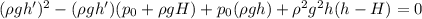 (\rho gh')^2-(\rho gh')(p_{0}+\rho gH)+p_{0}(\rho gh)+\rho^{2}g^{2}h(h-H)=0