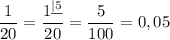 \dfrac1{20}=\dfrac{1^{\underline{|5}}}{20}=\dfrac5{100}=0,05