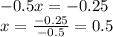 - 0.5x = - 0.25 \\ x = \frac{ - 0.25}{ - 0.5 } = 0.5