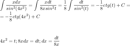 \displaystyle\int\frac{xdx}{sin^2(4x^2)}=\int\frac{xdt}{8xsin^2t}=\frac{1}{8}\int\frac{dt}{sin^2(t)}=-\frac{1}{8}ctg(t)+C=\\=-\frac{1}{8}ctg(4x^2)+C\\\\\\\\4x^2=t;8xdx=dt;dx=\frac{dt}{8x}