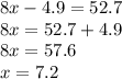 8x - 4.9 = 52.7 \\ 8x = 52.7 + 4.9 \\ 8 x = 57.6 \\ x = 7.2