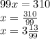 99x=310\\x=\frac{310}{99} \\x=3\frac{13}{99}