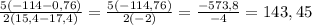 \frac{5(-114-0,76)}{2(15,4-17,4)} = \frac{5(-114,76)}{2(-2)} = \frac{-573,8}{-4} = 143,45